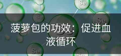 菠萝包的功效：促进血液循环(菠萝包的功效与作用)